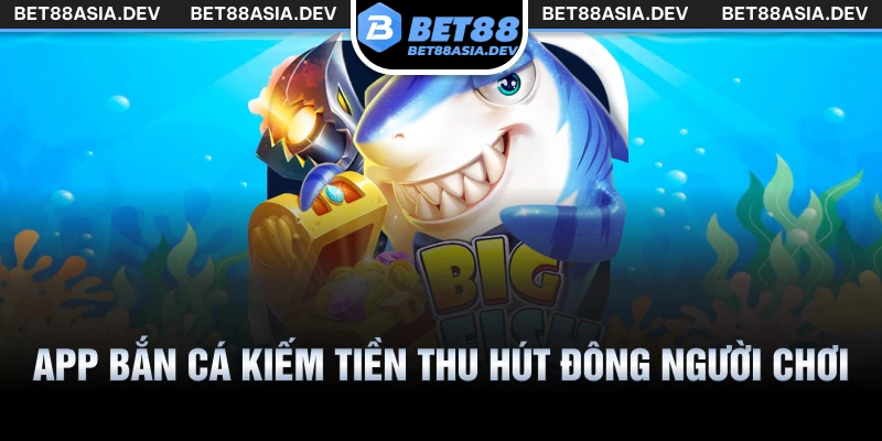 App bắn cá kiếm tiền thu hút đông người chơi