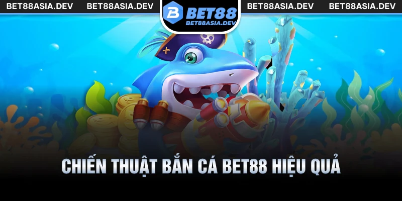 Chiến thuật bắn cá Bet88 hiệu quả giúp tăng tỷ lệ trúng thưởng cao