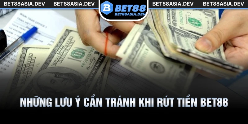 Những lưu ý cần tránh khi rút tiền Bet88 để giao dịch thành công