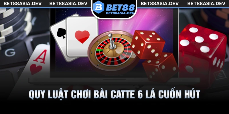 Quy luật chơi bài catte 6 lá cuốn hút