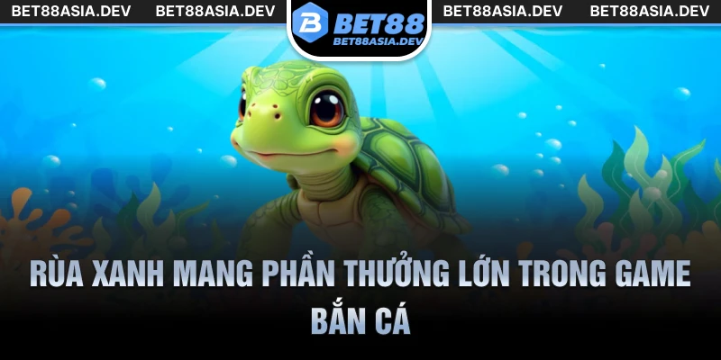 Rùa xanh mang phần thưởng lớn trong game bắn cá