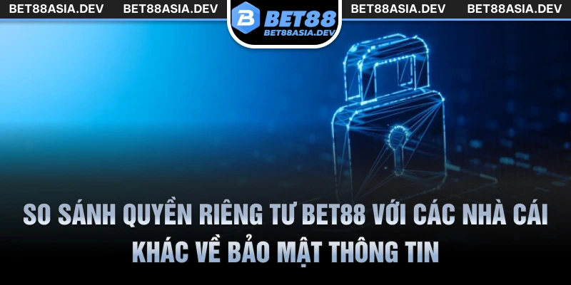 So sánh quyền riêng tư Bet88 với các nhà cái khác về bảo mật thông tin