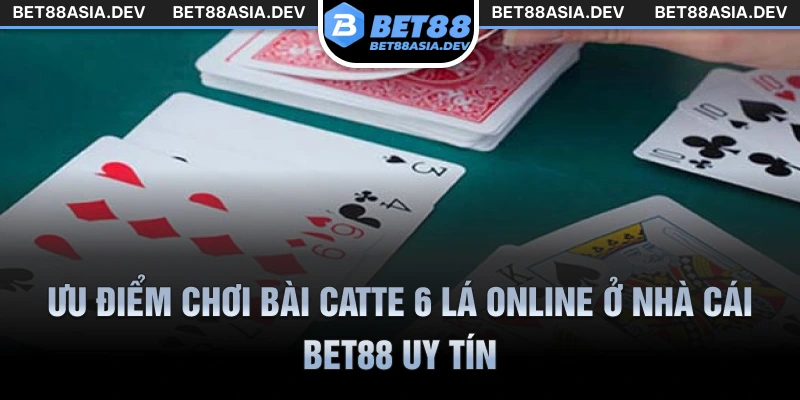 Ưu điểm chơi bài Catte 6 lá online ở nhà cái Bet88 uy tín