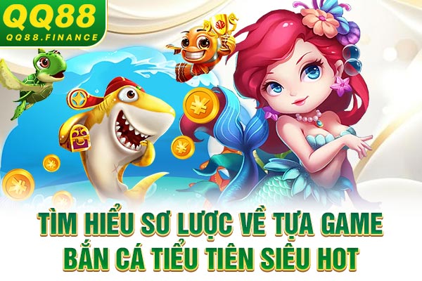 Tìm hiểu sơ lược về tựa game bắn cá Tiểu Tiên siêu hot
