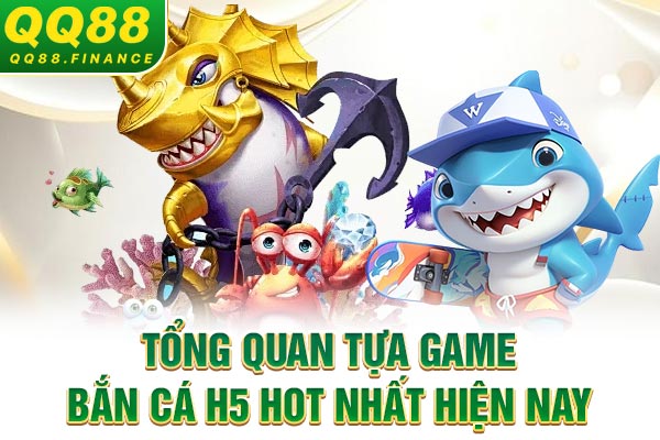Tổng quan tựa game bắn cá H5 hot nhất hiện nay